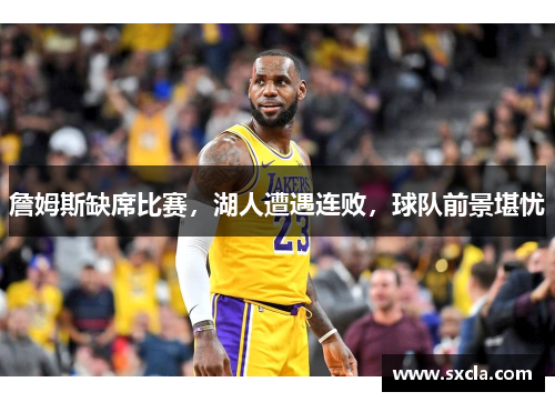 詹姆斯缺席比赛，湖人遭遇连败，球队前景堪忧