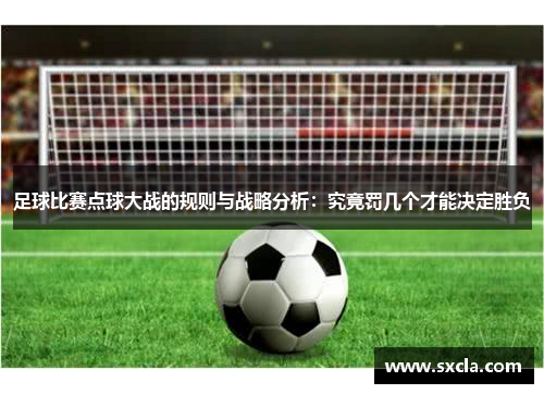 足球比赛点球大战的规则与战略分析：究竟罚几个才能决定胜负