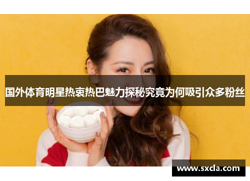国外体育明星热衷热巴魅力探秘究竟为何吸引众多粉丝