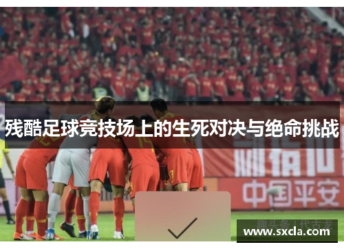残酷足球竞技场上的生死对决与绝命挑战