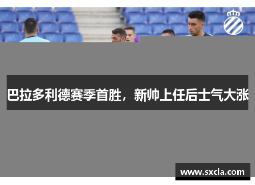 巴拉多利德赛季首胜，新帅上任后士气大涨