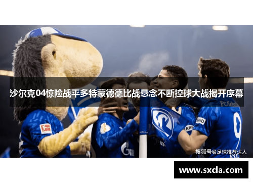 沙尔克04惊险战平多特蒙德德比战悬念不断控球大战揭开序幕