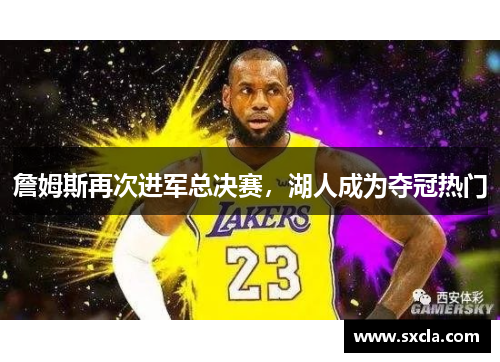 詹姆斯再次进军总决赛，湖人成为夺冠热门