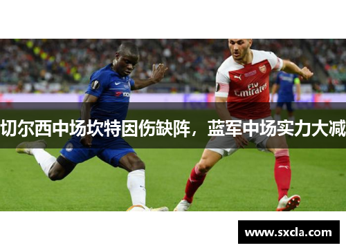 切尔西中场坎特因伤缺阵，蓝军中场实力大减