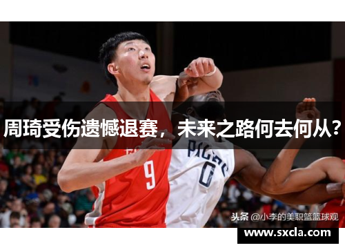 周琦受伤遗憾退赛，未来之路何去何从？