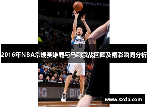 2016年NBA常规赛雄鹿与马刺激战回顾及精彩瞬间分析