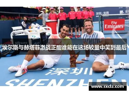 埃尔斯与赫塔菲激战正酣谁能在这场较量中笑到最后