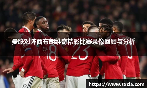 曼联对阵西布朗维奇精彩比赛录像回顾与分析