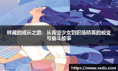 leyu林葳的成长之路：从青涩少女到职场精英的蜕变与奋斗故事