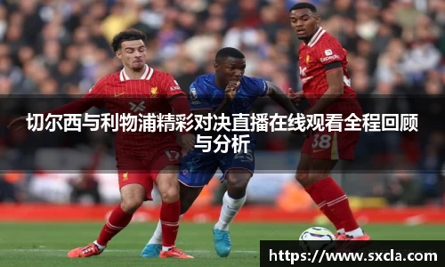 leyu切尔西与利物浦精彩对决直播在线观看全程回顾与分析